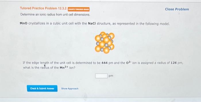 Determine an ionic radius from unit cell dimensions.
MnO crystallizes in a cubic unit cell with the NaCl structure, as repres