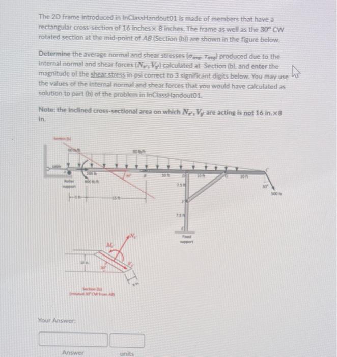 The 2D frame introduced in InClassHandout01-is made of members that have a rectangular cross-section of 16 inches \( x 8 \) i