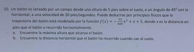 10. Un balón es lanzado por un campo desde una altura de 5 pies sobre el suelo, a un ángulo de \( 45^{\circ} \) con la horizo