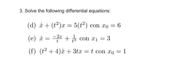 3. Solve the following differential equations: (d) x + (t²)x= 5(t²) con xo = 6 con x₁ = 3 (e) * = =2+ t (f) (t² + 4) + 3tx =