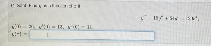 (1 point) Find y as a function of u if y - 157 + 54y = 120e, y(0) = 26, y (0) = 13, y(0) = 11. y(x) = I