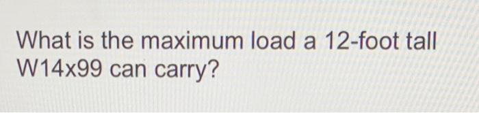 Solved What is the maximum load a 12 -foot tall W14x99 can | Chegg.com