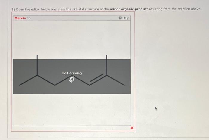 B) Open the editor below and draw the skeletal structure of the minor organic product resulting from the reaction above.
Marv