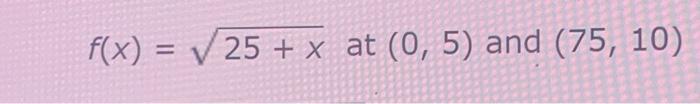 f(x) = √25 + x at (0, 5) and (75, 10) | Chegg.com