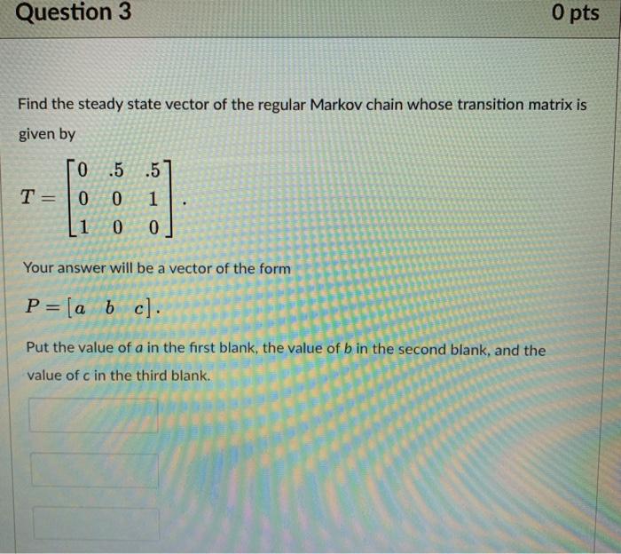 Solved Question 3 O pts Find the steady state vector of the | Chegg.com