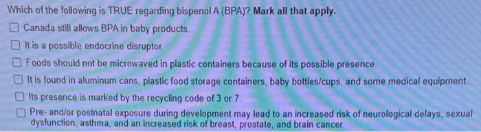 Which of the following is TRUE regarding bispenol A (BPA)? Mark all that apply.
Canada still allows BPA in baby products.
It