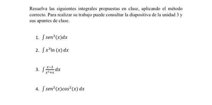 Resuelva las siguientes integrales propuestas en clase, aplicando el método correcto. Para realizar su trabajo puede consulta