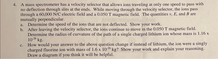 4. A mass spectrometer has a velocity selector that allows ions traveling at only one speed to pass with no deflection throug