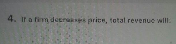 Solved 4. If a firm decreases price, total revenue will: | Chegg.com