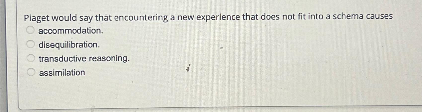 Solved Piaget would say that encountering a new experience Chegg