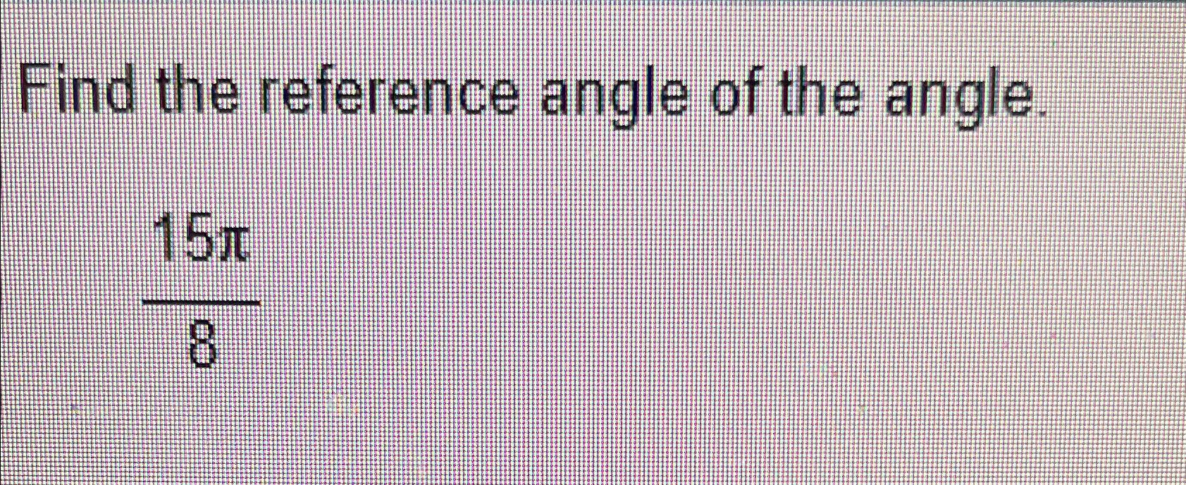 Solved Find The Reference Angle Of The Angle.15π8 | Chegg.com