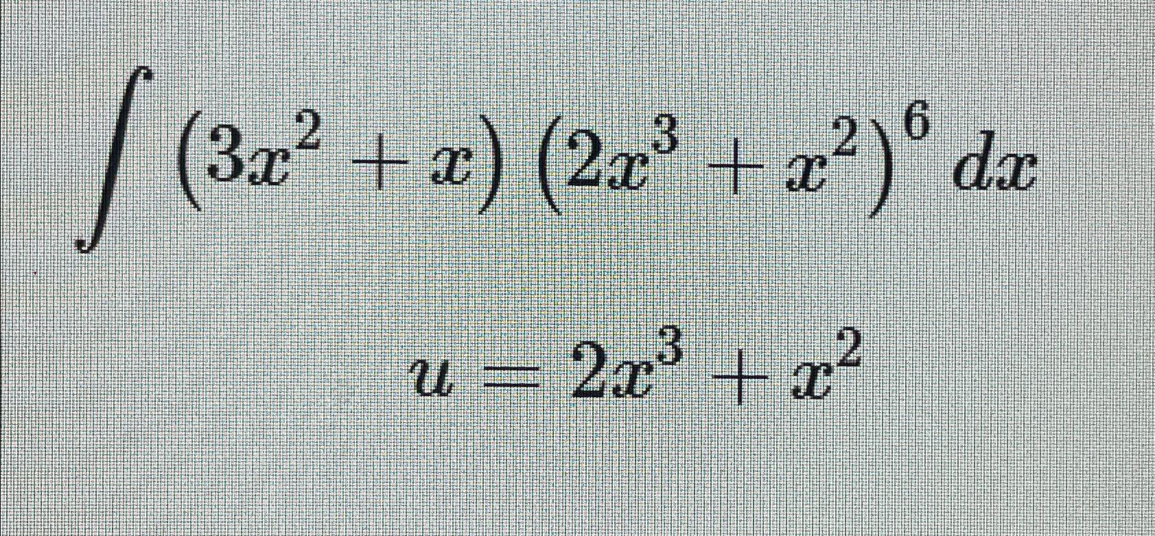 Solved ∫﻿﻿(3x2+x)(2x3+x2)6dxu=2x3+x2 | Chegg.com