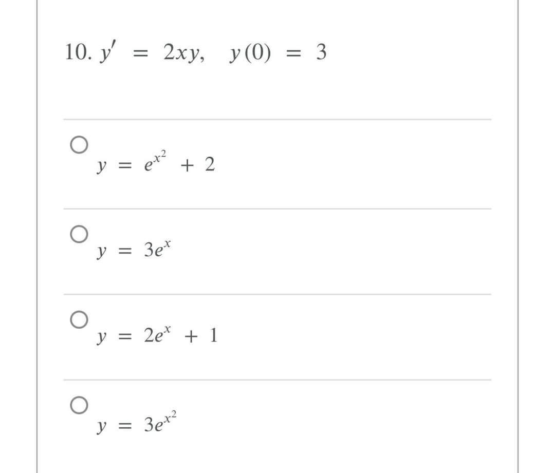 10. \( y^{\prime}=2 x y, \quad y(0)=3 \) \( y=e^{x^{2}}+2 \) \( y=3 e^{x} \) \( y=2 e^{x}+1 \) \[ y=3 e^{x^{2}} \]