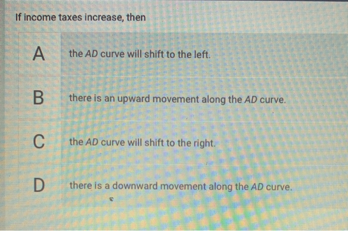 Solved If income taxes increase, then А. the AD curve will | Chegg.com