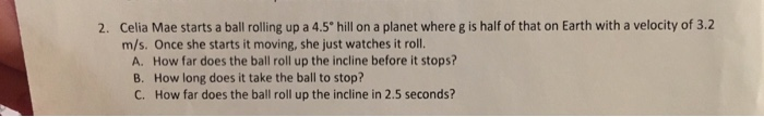 Solved 2. Celia Mae starts a ball rolling up a 4.5 degree | Chegg.com