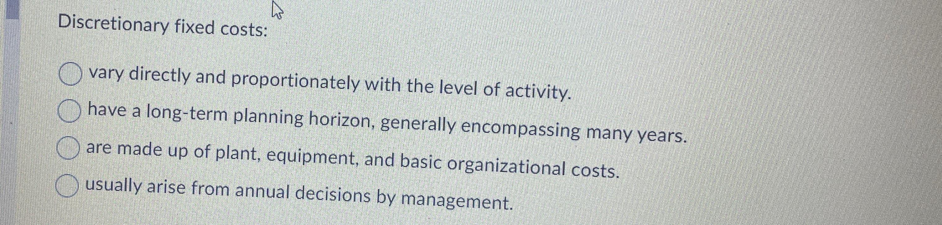 Solved Discretionary fixed costsvary directly and