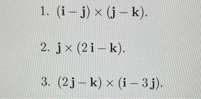 Solved 1. (i−j)×(j−k). 2. j×(2i−k). 3. (2j−k)×(i−3j) | Chegg.com