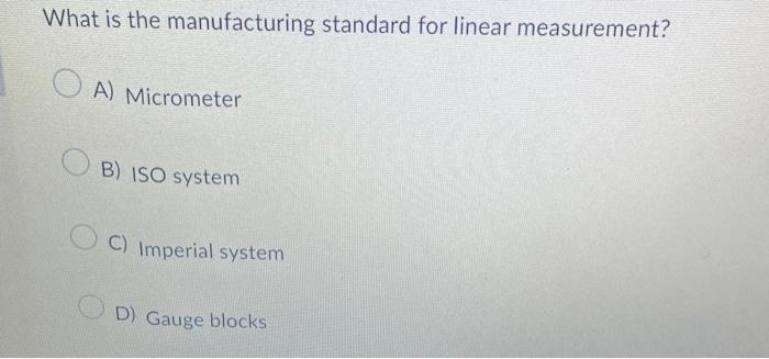 What is the manufacturing standard for linear measurement?
A) Micrometer
B) ISO system
C) Imperial system
D) Gauge blocks