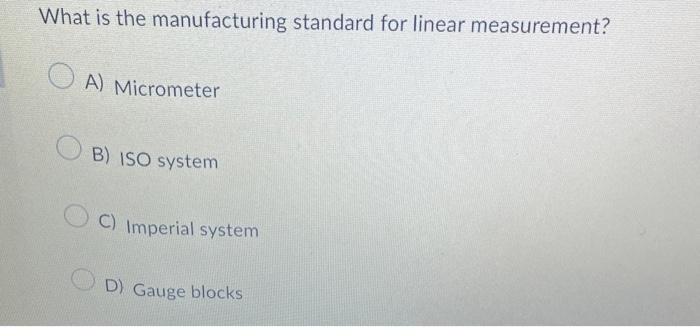 What is the manufacturing standard for linear measurement?
A) Micrometer
B) ISO system
C) Imperial system
D) Gauge blocks