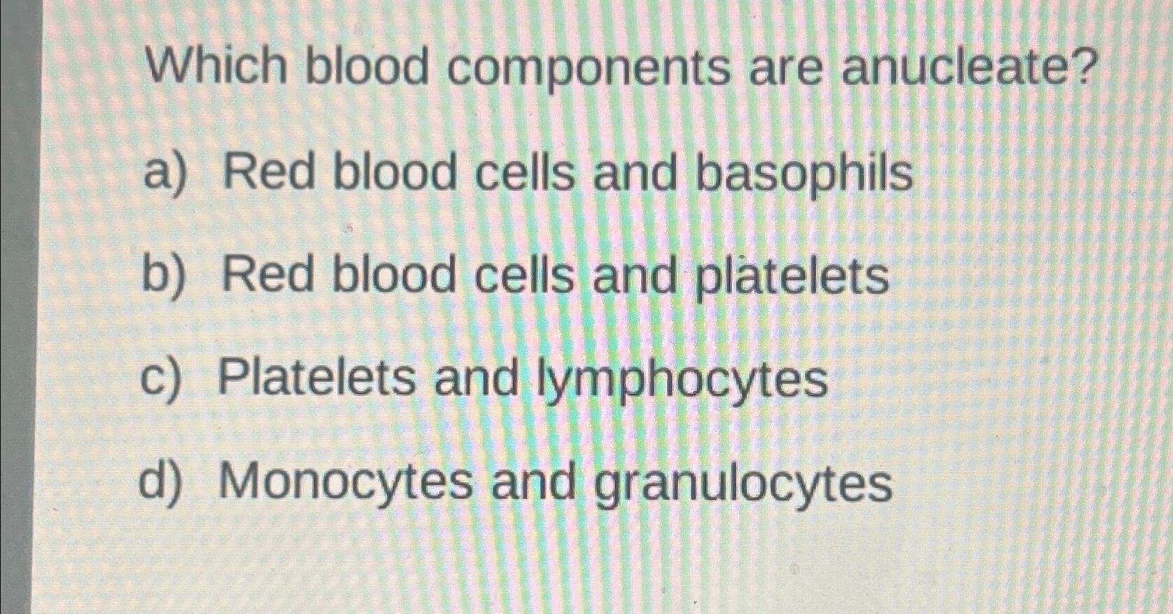 Solved Which blood components are anucleate?a) ﻿Red blood | Chegg.com