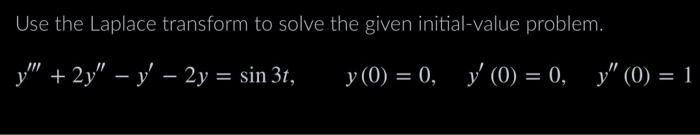 Use the Laplace transform to solve the given initial-value problem. \[ y^{\prime \prime \prime}+2 y^{\prime \prime}-y^{\prime