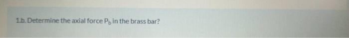 1.b. Determine the axial force Py in the brass bar?
