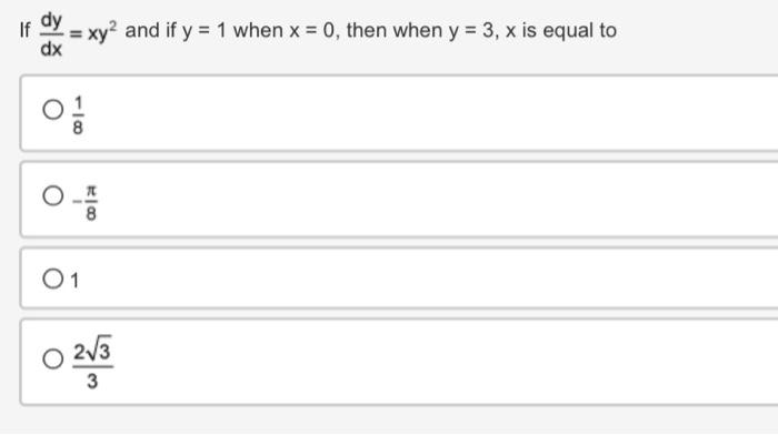 If \( \frac{d y}{d x}=x y^{2} \) and if \( y=1 \) when \( x=0 \), then when \( y=3, x \) is equal to \( \frac{1}{8} \) \( -\f