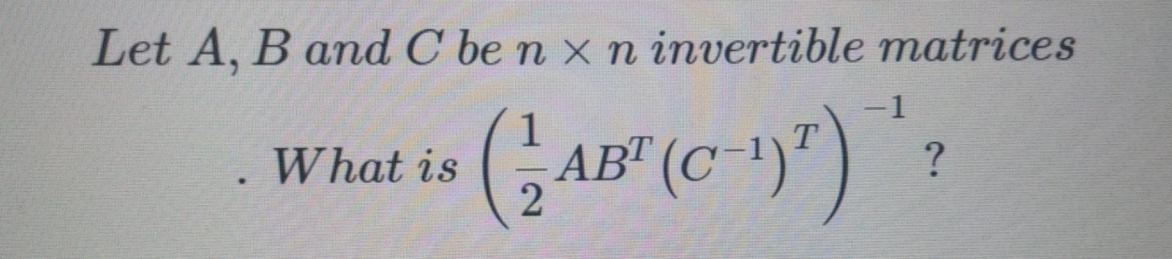 Solved Let A B And C Ben X N Invertible Matrices What Is