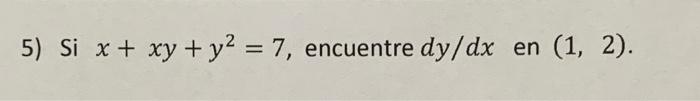 5) Si \( x+x y+y^{2}=7 \), encuentre \( d y / d x \) en \( (1,2) \).