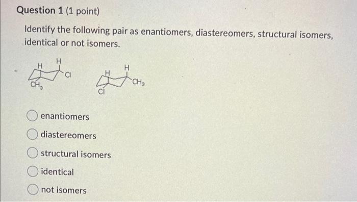 Identify the following pair as enantiomers, diastereomers, structural isomers, identical or not isomers.
enantiomers
diastere