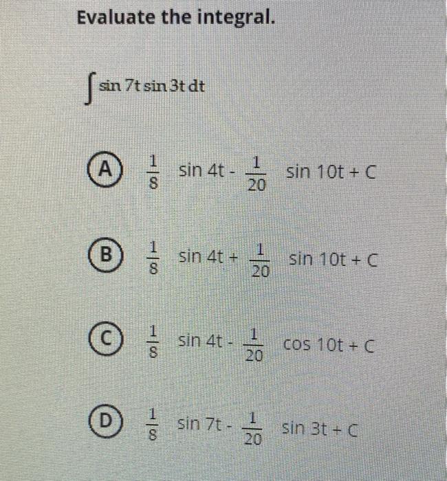 Evaluate the integral. \[ \int \sin 7 t \sin 3 t d t \] \[ \frac{1}{8} \sin 4 t-\frac{1}{20} \] (B) \( \frac{1}{8} \sin 4 t+\