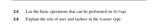 2.5 2.6 List the basic operations that can be performed on Strings. Explain the role of next and hasNext in the Scanner type.