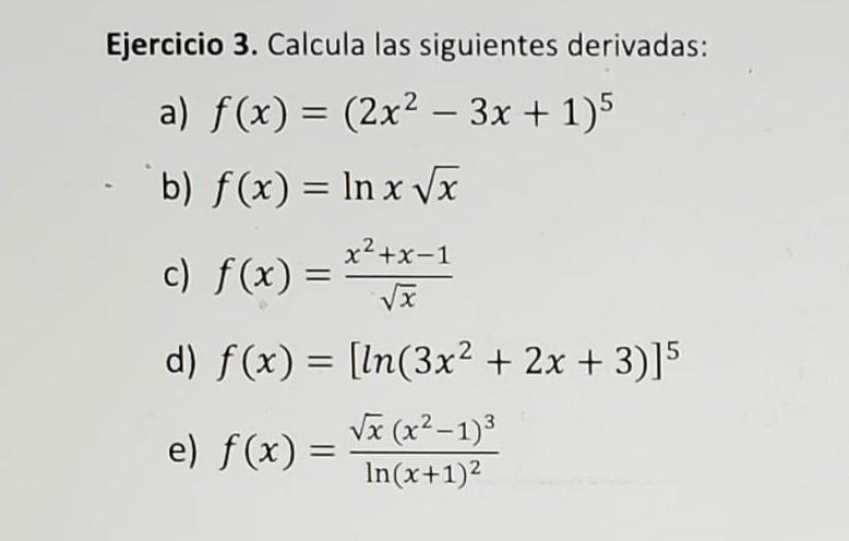 Ejercicio 3. Calcula las siguientes derivadas: a) \( f(x)=\left(2 x^{2}-3 x+1\right)^{5} \) b) \( f(x)=\ln x \sqrt{x} \) c) \