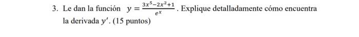 3. Le dan la función \( y=\frac{3 x^{5}-2 x^{2}+1}{e^{x}} \). Explique detalladamente cómo encuentra la derivada \( y^{\prime