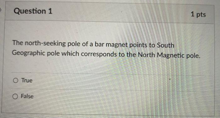 The north-seeking pole of a bar magnet points to South Geographic pole which corresponds to the North Magnetic pole.
True
Fal