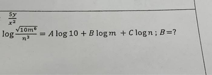 5y 551 25 x2 log- √10m6 n. ³ A log 10+ Blogm + Clogn; | Chegg.com