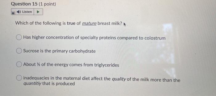 Question 15 (1 point) Listen Which of the following is true of mature breast milk? Has higher concentration of specialty prot