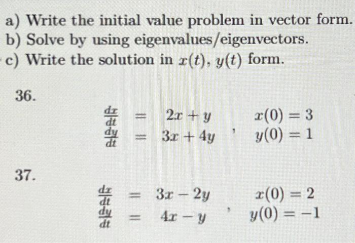 a) Write the initial value problem in vector form.
b) Solve by using eigenvalues/eigenvectors.
c) Write the solution in \( x(