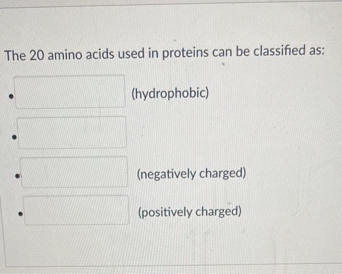 The 20 amino acids used in proteins can be classified as:
(hydrophobic)
(negatively charged)
(positively charged)