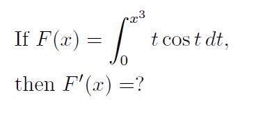 If \( F(x)=\int_{0}^{x^{3}} t \cos t d t \) then \( F^{\prime}(x)= \) ?