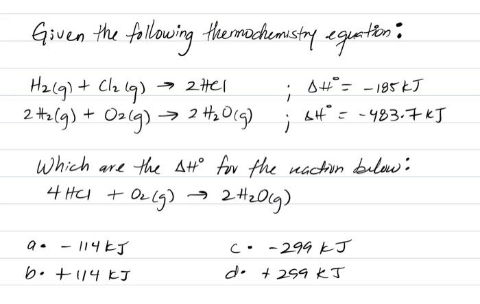 i Given the following thermochemistry equation: H2(g) + Cl2 lg) + + Cl2 lg) Hel SH = - 185kJ 2 #z(g) + O2(g) → 2H2O(g) (H = -