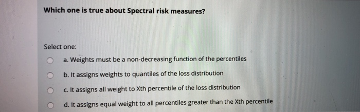 Spectral Risk Measure Solved Which one is true about Spectral risk measures? | Chegg.com
