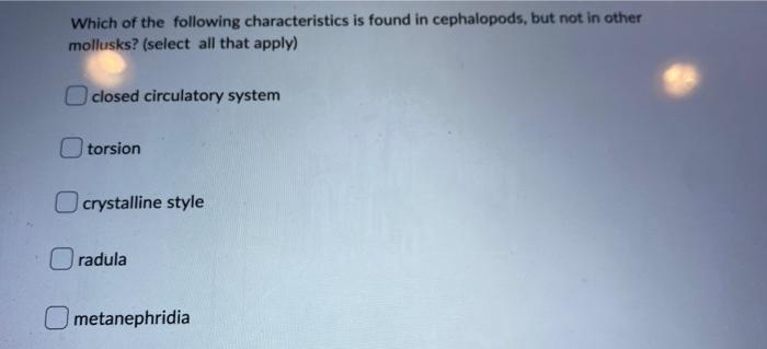 Which of the following characteristics is found in cephalopods, but not in other mollusks? (select all that apply)
closed cir