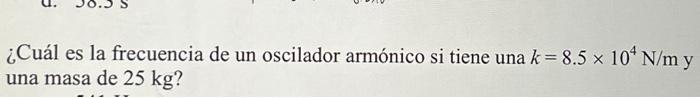 ¿Cuál es la frecuencia de un oscilador armónico si tiene una \( k=8.5 \times 10^{4} \mathrm{~N} / \mathrm{m} \) y una masa de