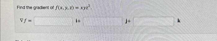Find the gradient of \( f(x, y, z)=x y z^{2} \). \[ \nabla f= \] i+ j+ k