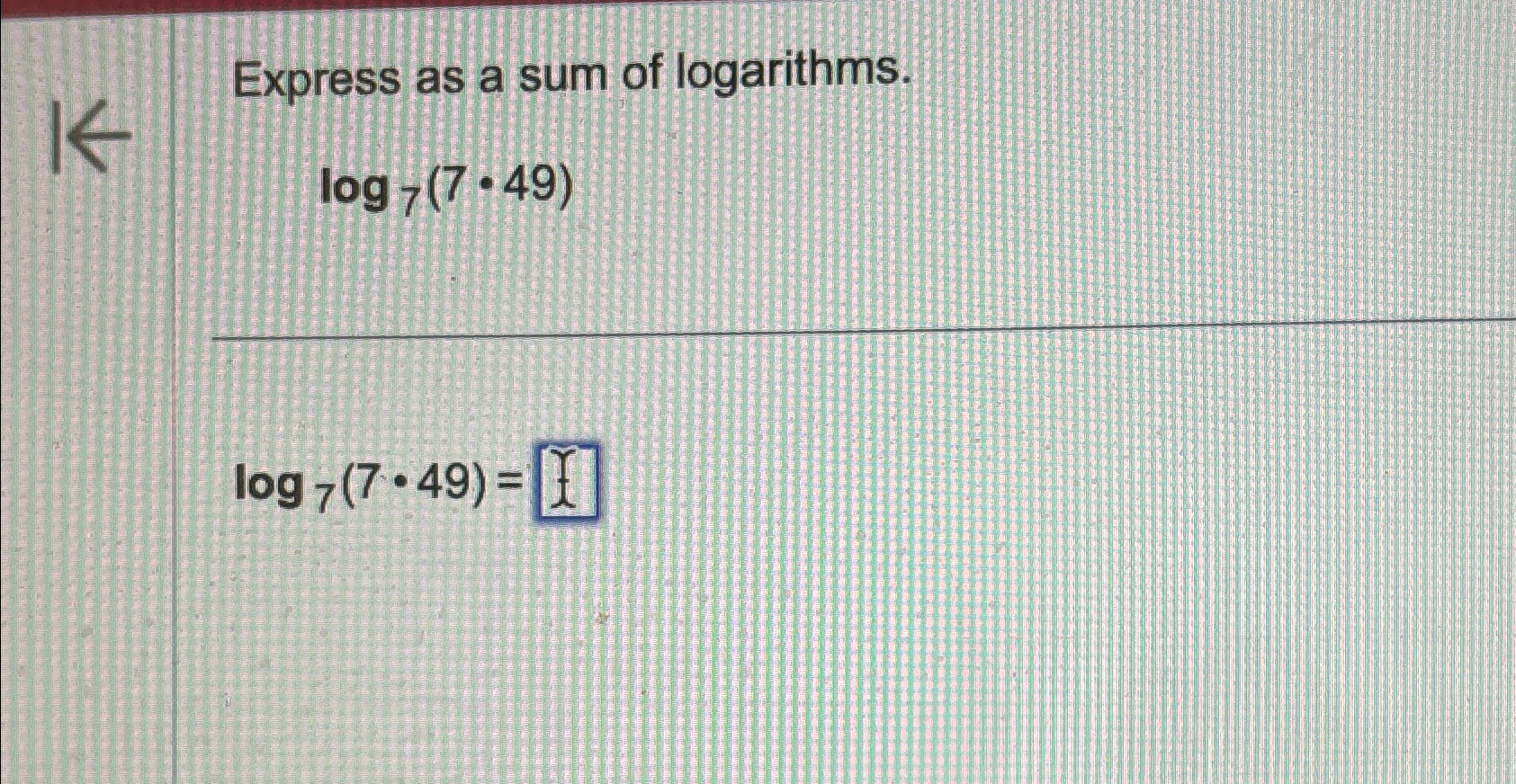 Solved Express as a sum of logarithms.log7(7*49)log7(7*49)= | Chegg.com