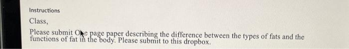 Instructions
Class,
Please submit Ole page paper describing the difference between the types of fats and the functions of fat