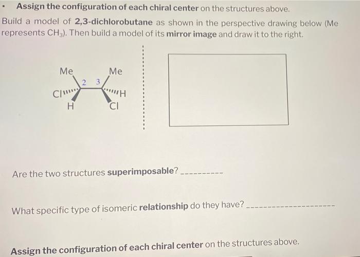 Assign the configuration of each chiral center on the structures above.
Build a model of 2,3-dichlorobutane as shown in the p