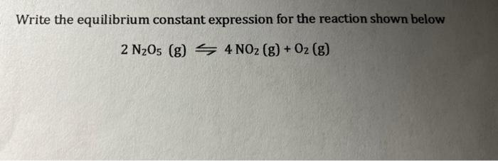 Write the equilibrium constant expression for the reaction shown below
\[
2 \mathrm{~N}_{2} \mathrm{O}_{5}(\mathrm{~g}) \left