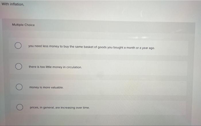 Solved With inflation, Multiple Choice you need less money | Chegg.com